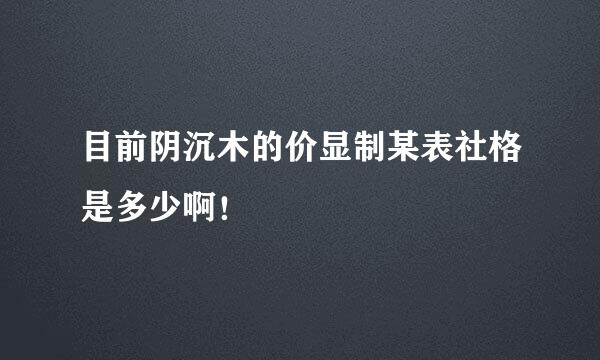 目前阴沉木的价显制某表社格是多少啊！