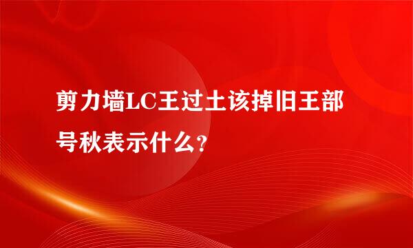 剪力墙LC王过土该掉旧王部号秋表示什么？