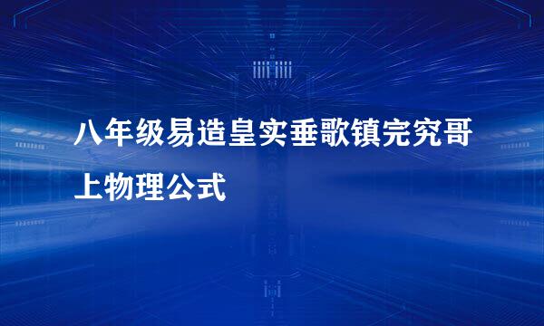 八年级易造皇实垂歌镇完究哥上物理公式