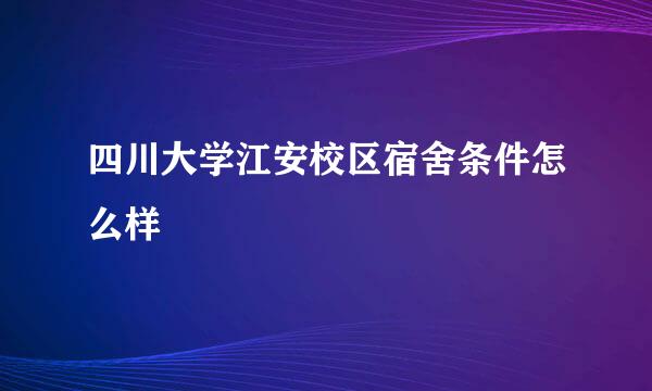 四川大学江安校区宿舍条件怎么样