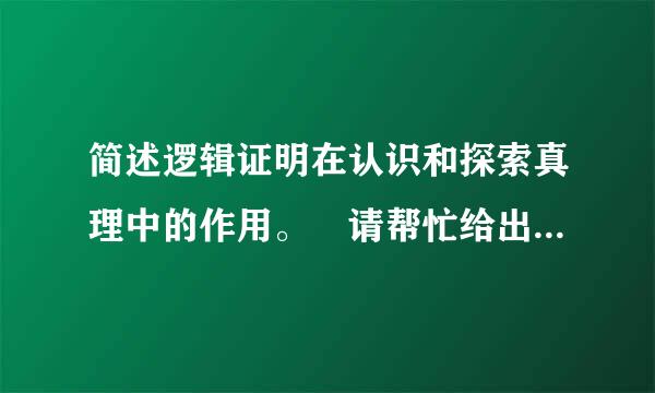 简述逻辑证明在认识和探索真理中的作用。 请帮忙给出正确答案和分析，谢谢！