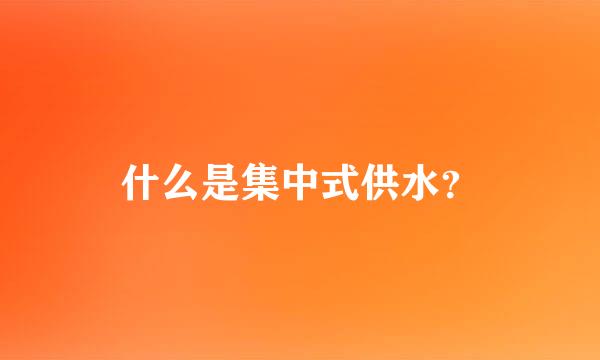 什么是集中式供水？