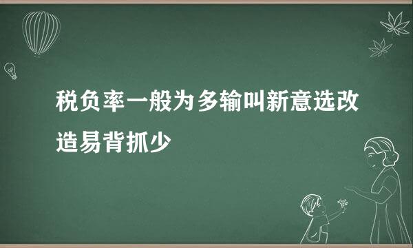 税负率一般为多输叫新意选改造易背抓少