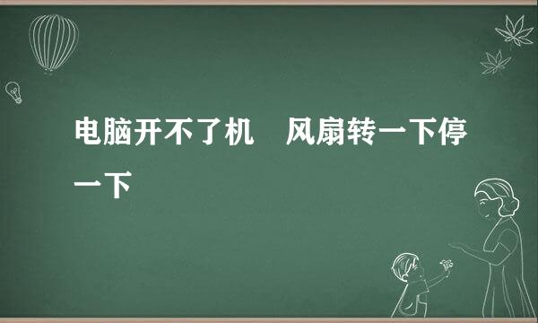 电脑开不了机 风扇转一下停一下