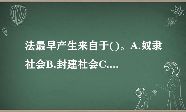 法最早产生来自于()。A.奴隶社会B.封建社会C.原始社会末期D.原始社会请帮忙给出正确答案和分析，谢谢！