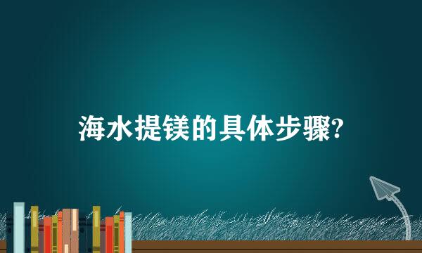 海水提镁的具体步骤?