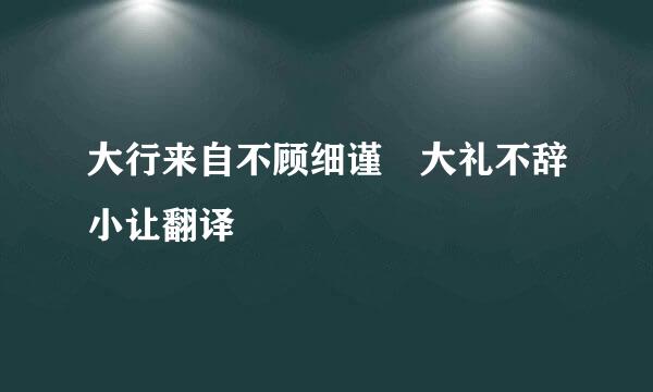 大行来自不顾细谨 大礼不辞小让翻译