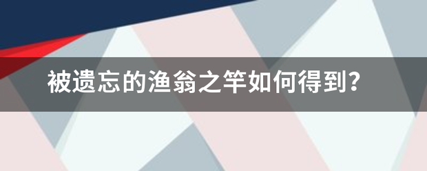 被遗忘的渔翁之竿如何得到？