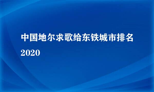 中国地尔求歌给东铁城市排名2020