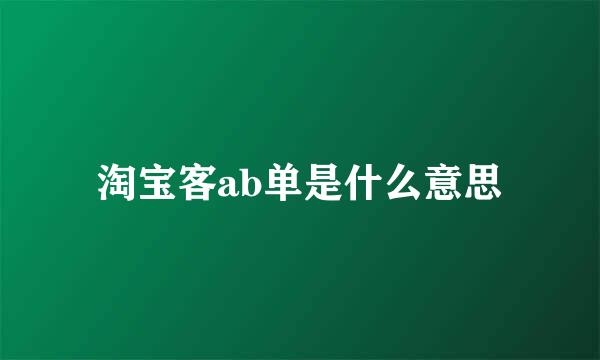 淘宝客ab单是什么意思