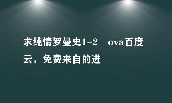 求纯情罗曼史1-2 ova百度云，免费来自的进