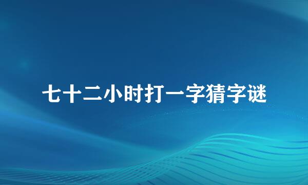 七十二小时打一字猜字谜