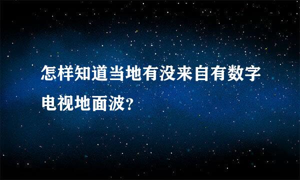 怎样知道当地有没来自有数字电视地面波？