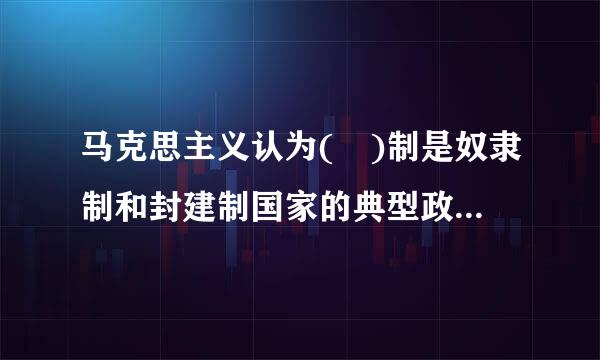 马克思主义认为( )制是奴隶制和封建制国家的典型政体形式。