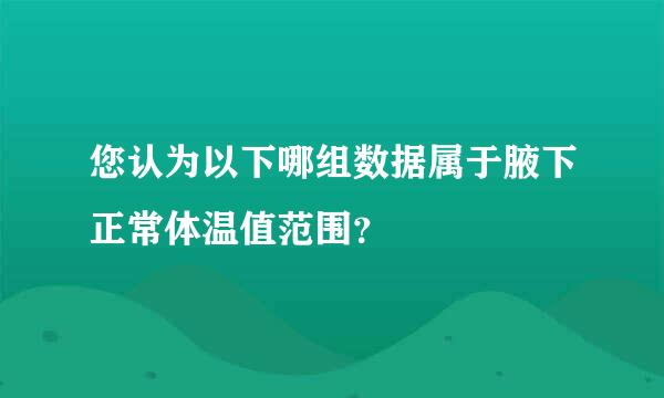 您认为以下哪组数据属于腋下正常体温值范围？