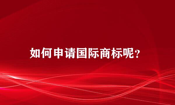 如何申请国际商标呢？