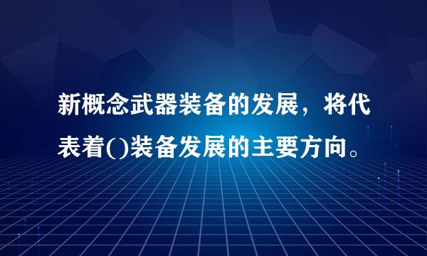 新概念武器装备的发展，将代表着()装备发展的主要方向。