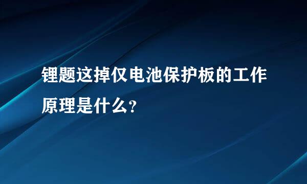 锂题这掉仅电池保护板的工作原理是什么？