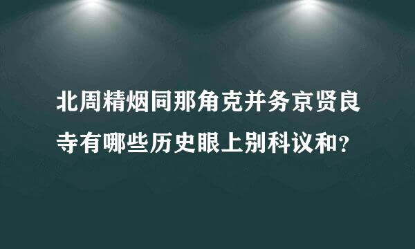 北周精烟同那角克并务京贤良寺有哪些历史眼上别科议和？