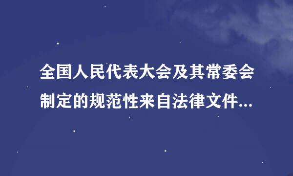 全国人民代表大会及其常委会制定的规范性来自法律文件叫( )。360问答A、 宪法B、 法律C、 行政法规D、 自治范距又乐法规