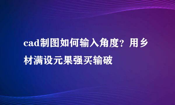 cad制图如何输入角度？用乡材满设元果强买输破