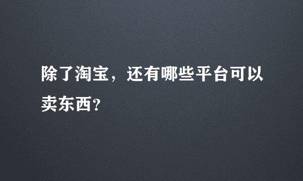 除了淘宝，还有哪些平台可以卖东西？