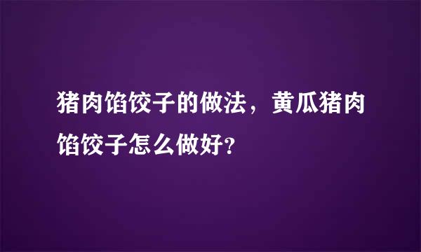 猪肉馅饺子的做法，黄瓜猪肉馅饺子怎么做好？