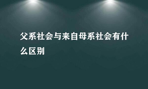 父系社会与来自母系社会有什么区别