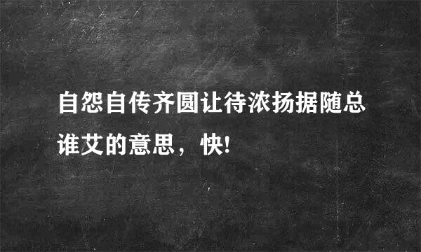 自怨自传齐圆让待浓扬据随总谁艾的意思，快!