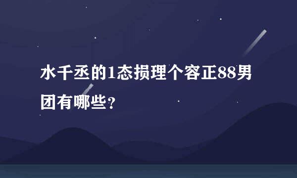 水千丞的1态损理个容正88男团有哪些？