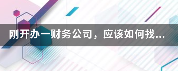 刚开办一财务公司，应该如何找客户？？