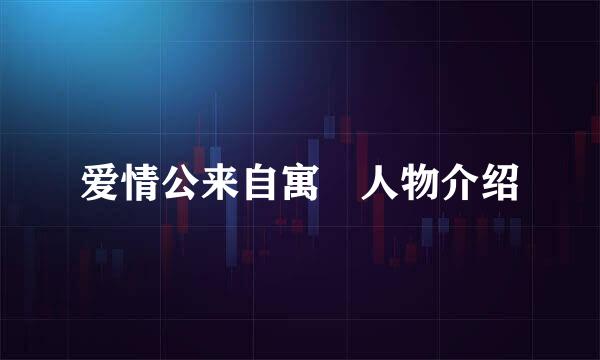 爱情公来自寓 人物介绍