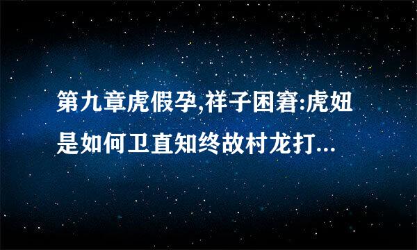 第九章虎假孕,祥子困窘:虎妞是如何卫直知终故村龙打婚事的如意算盘的答案？