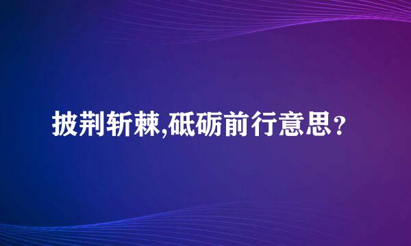 披荆斩棘,砥砺前行意思？