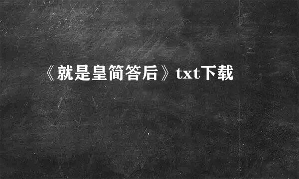 《就是皇简答后》txt下载