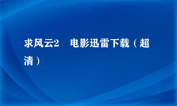 求风云2 电影迅雷下载（超清）