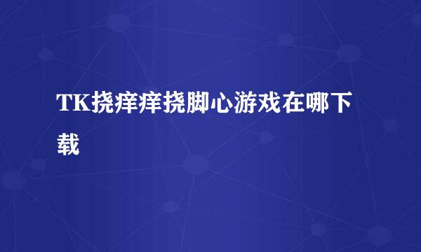 TK挠痒痒挠脚心游戏在哪下载