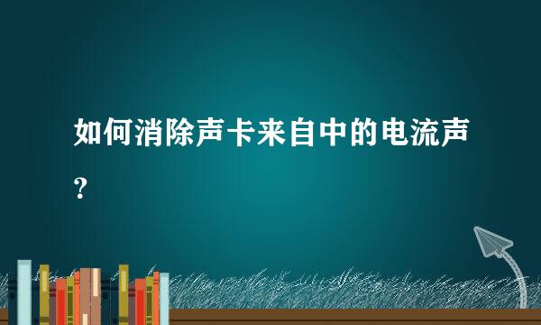 如何消除声卡来自中的电流声？