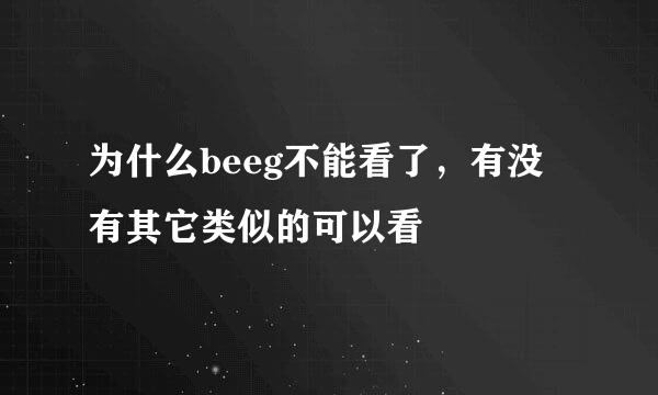 为什么beeg不能看了，有没有其它类似的可以看