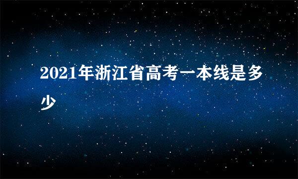 2021年浙江省高考一本线是多少