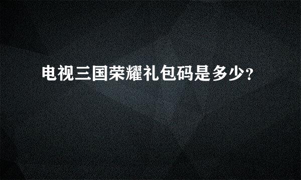 电视三国荣耀礼包码是多少？