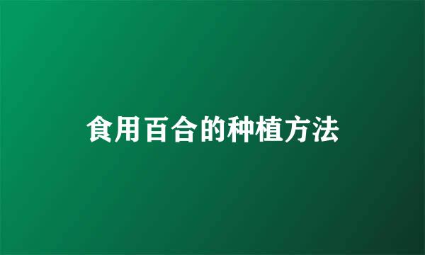 食用百合的种植方法