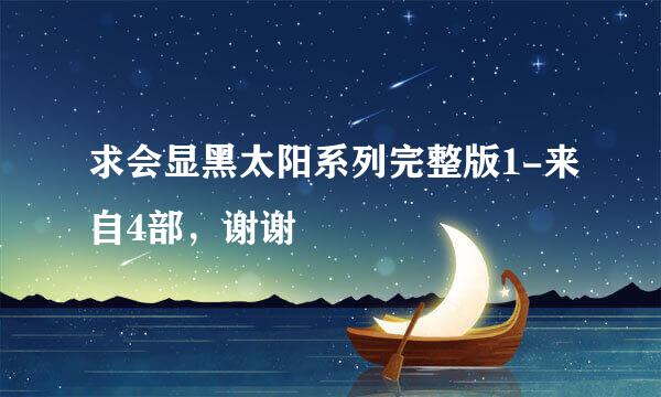 求会显黑太阳系列完整版1-来自4部，谢谢