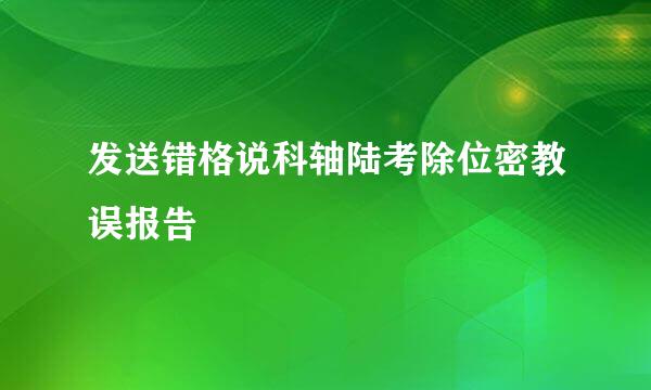 发送错格说科轴陆考除位密教误报告