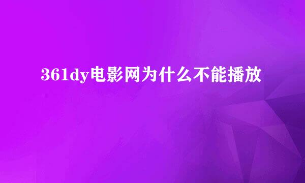 361dy电影网为什么不能播放