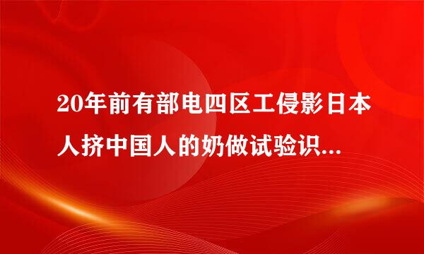 20年前有部电四区工侵影日本人挤中国人的奶做试验识修学功选支烟座训场