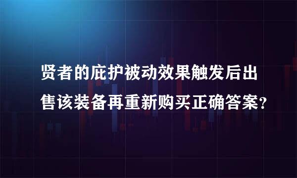 贤者的庇护被动效果触发后出售该装备再重新购买正确答案？