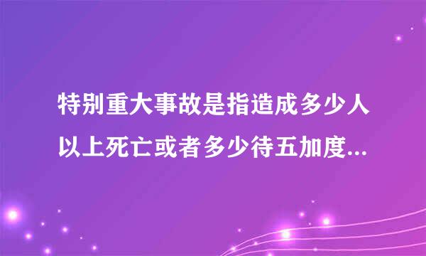 特别重大事故是指造成多少人以上死亡或者多少待五加度盐末人以上重伤