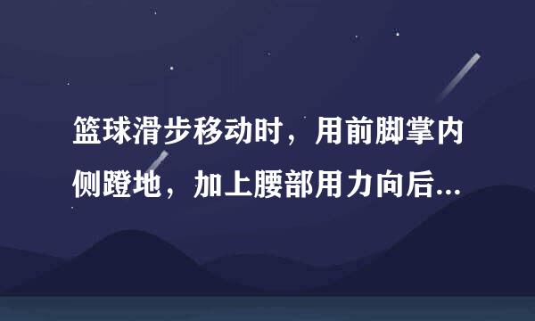 篮球滑步移动时，用前脚掌内侧蹬地，加上腰部用力向后转动，同时后脚碾地，前脚后撤，紧接滑步。这种动作方法叫...