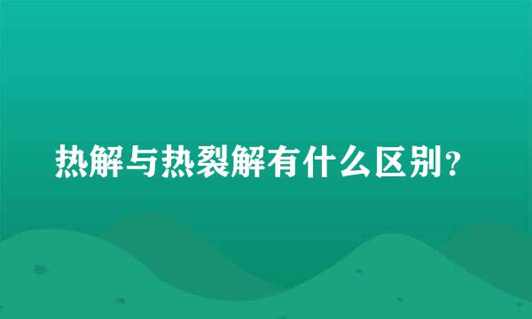 热解与热裂解有什么区别？